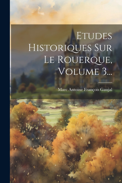 Etudes Historiques Sur Le Rouerque, Volume 3... Etudes Historiques Sur Le Rouerque, Volume 3...