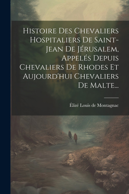 Histoire Des Chevaliers Hospitaliers De Saint-jean De Jérusalem, Appelés Depuis Chevaliers De Rhodes Et Aujourd'hui Chevaliers De Malte... Histoire Des Chevaliers Hospitaliers De Saint-jean De Jérusalem, Appelés Depuis Chevaliers De Rhodes Et Aujourd'hui Chevaliers De Malte...