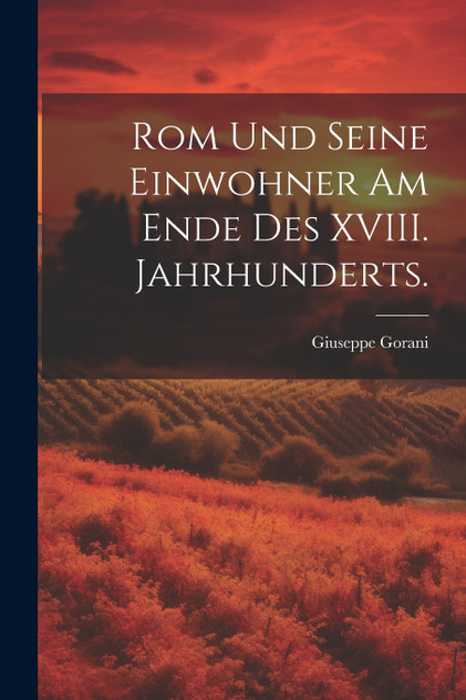 Rom und seine Einwohner am Ende des XVIII. Jahrhunderts. Rom und seine Einwohner am Ende des XVIII. Jahrhunderts.