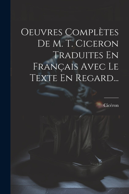 Oeuvres Complètes De M. T. Ciceron Traduites En Français Avec Le Texte En Regard... Oeuvres Complètes De M. T. Ciceron Traduites En Français Avec Le Texte En Regard...