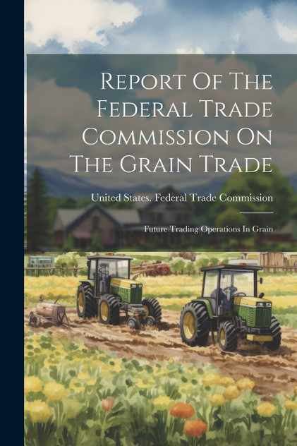 Report Of The Federal Trade Commission On The Grain Trade Report Of The Federal Trade Commission On The Grain Trade