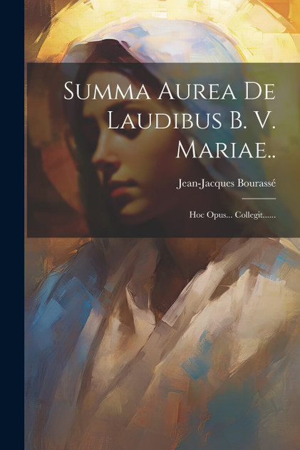 Summa Aurea De Laudibus B. V. Mariae..