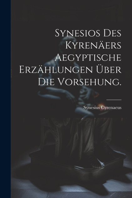 Synesios des Kyrenäers Aegyptische Erzählungen über die Vorsehung.