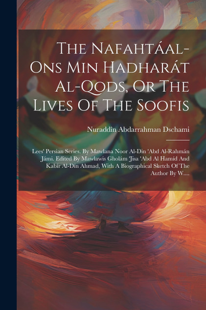 The Nafahtáal-ons Min Hadharát Al-qods, Or The Lives Of The Soofis The Nafahtáal-ons Min Hadharát Al-qods, Or The Lives Of The Soofis