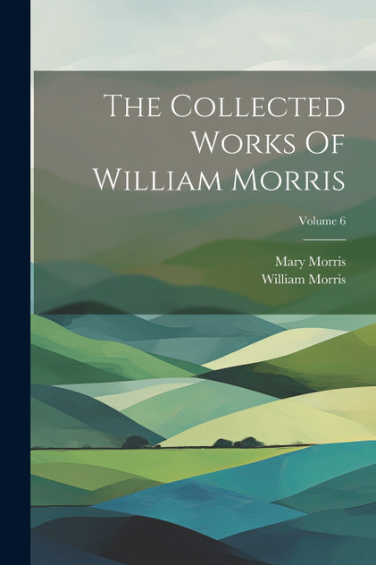 The Collected Works Of William Morris; Volume 6 The Collected Works Of William Morris; Volume 6