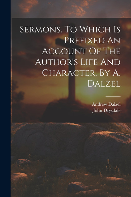 Sermons. To Which Is Prefixed An Account Of The Author's Life And Character, By A. Dalzel Sermons. To Which Is Prefixed An Account Of The Author's Life And Character, By A. Dalzel