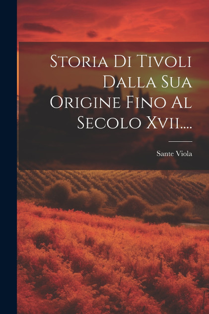 Storia Di Tivoli Dalla Sua Origine Fino Al Secolo Xvii.... Storia Di Tivoli Dalla Sua Origine Fino Al Secolo Xvii....