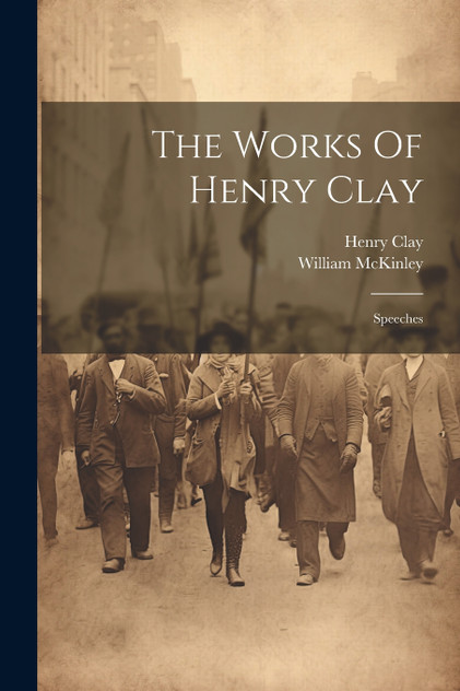 The Works Of Henry Clay The Works Of Henry Clay