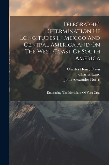 Telegraphic Determination Of Longitudes In Mexico And Central America And On The West Coast Of South America Telegraphic Determination Of Longitudes In Mexico And Central America And On The West Coast Of South America