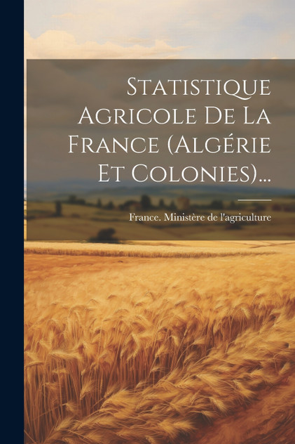 Statistique Agricole De La France (algérie Et Colonies)...