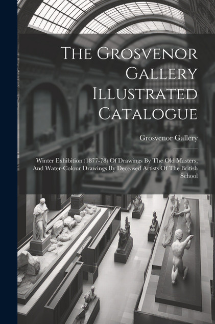 The Grosvenor Gallery Illustrated Catalogue The Grosvenor Gallery Illustrated Catalogue