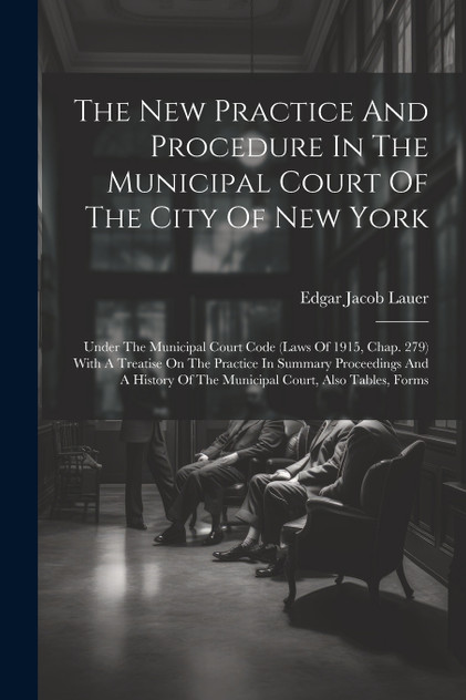 The New Practice And Procedure In The Municipal Court Of The City Of New York The New Practice And Procedure In The Municipal Court Of The City Of New York