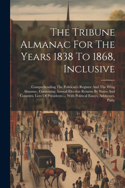 The Tribune Almanac For The Years 1838 To 1868, Inclusive