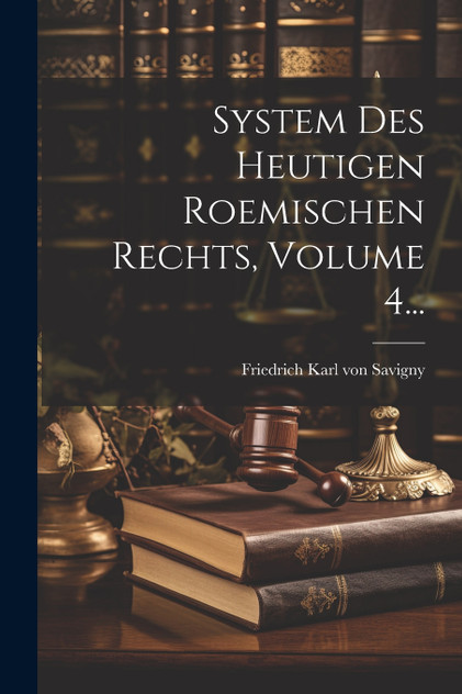 System Des Heutigen Roemischen Rechts, Volume 4...