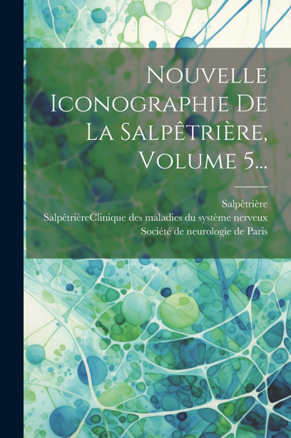 Nouvelle Iconographie De La Salpêtrière, Volume 5... Nouvelle Iconographie De La Salpêtrière, Volume 5...