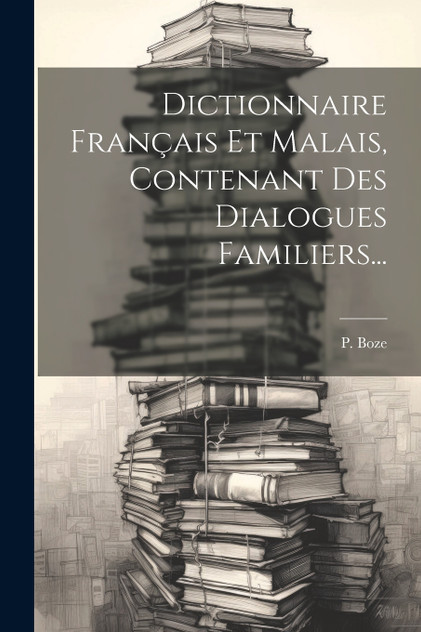 Dictionnaire Français Et Malais, Contenant Des Dialogues Familiers...