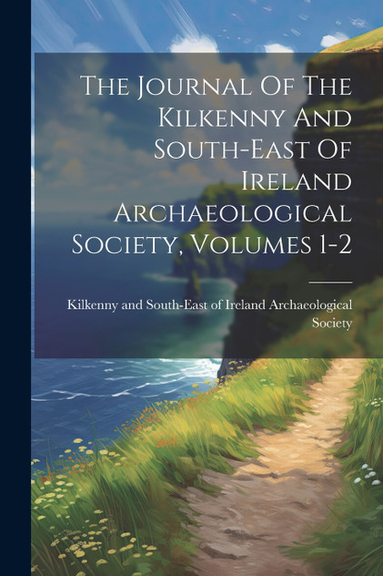 The Journal Of The Kilkenny And South-east Of Ireland Archaeological Society, Volumes 1-2