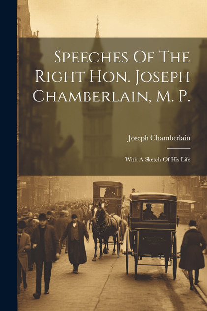 Speeches Of The Right Hon. Joseph Chamberlain, M. P. Speeches Of The Right Hon. Joseph Chamberlain, M. P.
