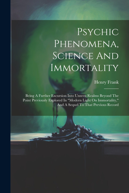 Psychic Phenomena, Science And Immortality Psychic Phenomena, Science And Immortality