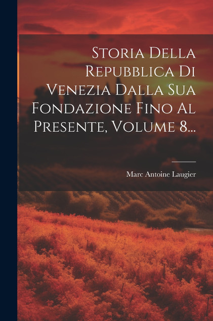 Storia Della Repubblica Di Venezia Dalla Sua Fondazione Fino Al Presente, Volume 8... Storia Della Repubblica Di Venezia Dalla Sua Fondazione Fino Al Presente, Volume 8...