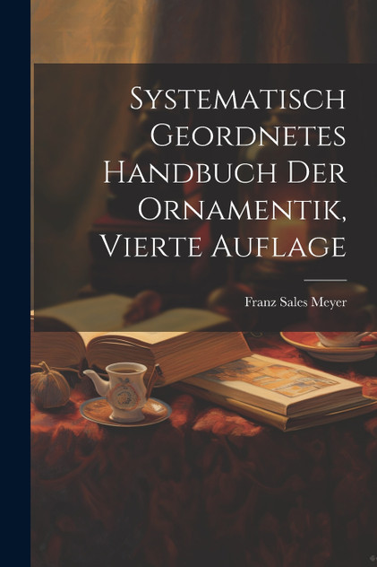 Systematisch Geordnetes Handbuch der Ornamentik, vierte Auflage Systematisch Geordnetes Handbuch der Ornamentik, vierte Auflage