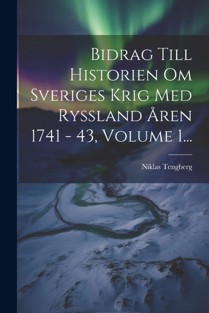 Bidrag Till Historien Om Sveriges Krig Med Ryssland Åren 1741 - 43, Volume 1... Bidrag Till Historien Om Sveriges Krig Med Ryssland Åren 1741 - 43, Volume 1...