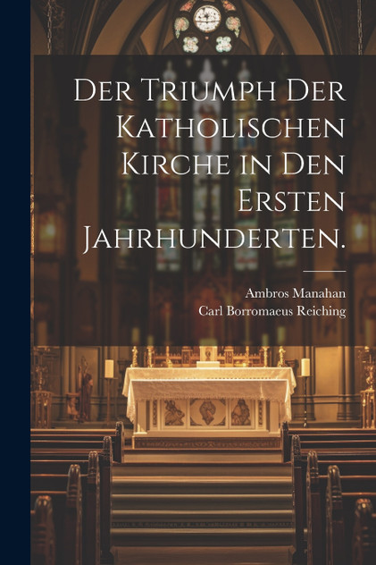 Der Triumph der katholischen Kirche in den ersten Jahrhunderten. Der Triumph der katholischen Kirche in den ersten Jahrhunderten.