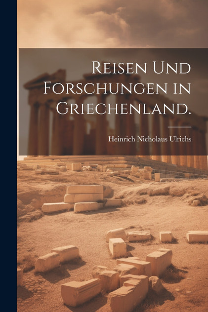 Reisen und Forschungen in Griechenland. Reisen und Forschungen in Griechenland.