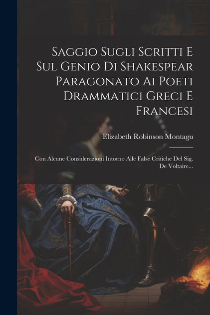 Saggio Sugli Scritti E Sul Genio Di Shakespear Paragonato Ai Poeti Drammatici Greci E Francesi Saggio Sugli Scritti E Sul Genio Di Shakespear Paragonato Ai Poeti Drammatici Greci E Francesi