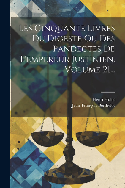 Les Cinquante Livres Du Digeste Ou Des Pandectes De L'empereur Justinien, Volume 21... Les Cinquante Livres Du Digeste Ou Des Pandectes De L'empereur Justinien, Volume 21...