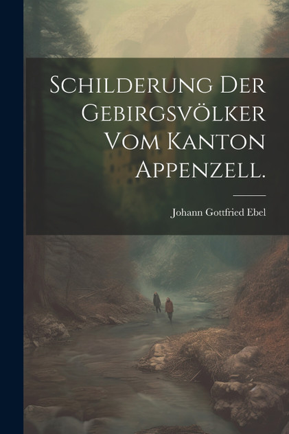 Schilderung der Gebirgsvölker vom Kanton Appenzell.