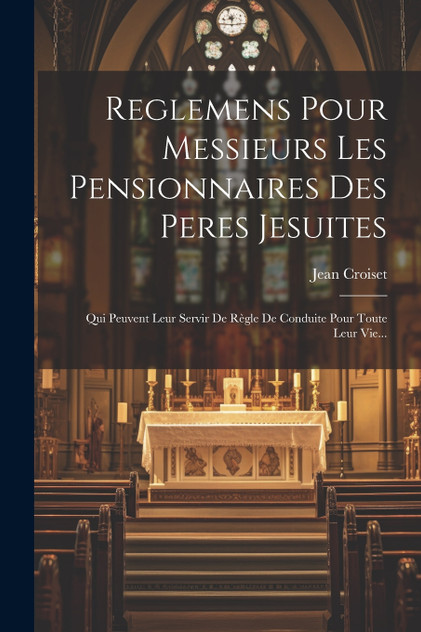 Reglemens Pour Messieurs Les Pensionnaires Des Peres Jesuites Reglemens Pour Messieurs Les Pensionnaires Des Peres Jesuites