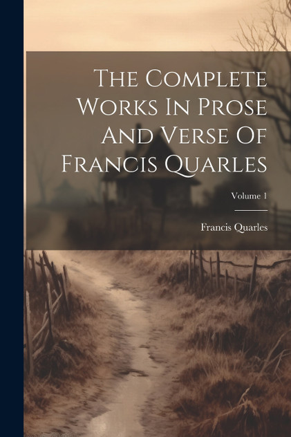 The Complete Works In Prose And Verse Of Francis Quarles; Volume 1 The Complete Works In Prose And Verse Of Francis Quarles; Volume 1