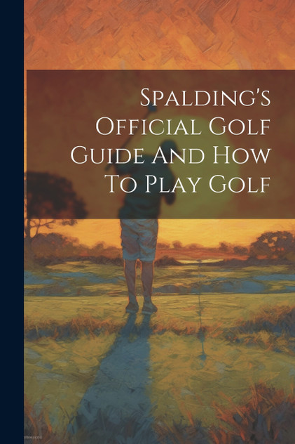 Spalding's Official Golf Guide And How To Play Golf Spalding's Official Golf Guide And How To Play Golf