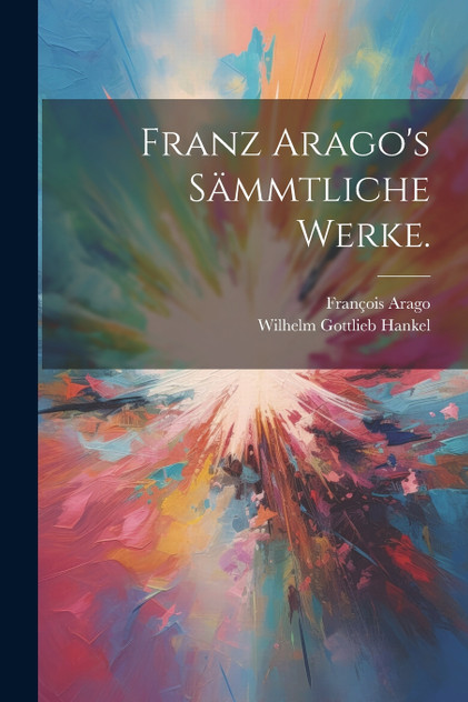 Franz Arago's Sämmtliche Werke. Franz Arago's Sämmtliche Werke.