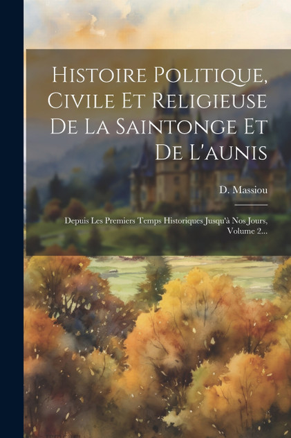 Histoire Politique, Civile Et Religieuse De La Saintonge Et De L'aunis Histoire Politique, Civile Et Religieuse De La Saintonge Et De L'aunis