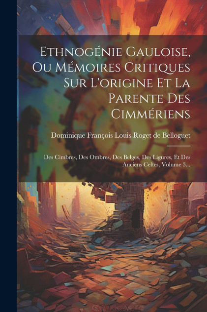Ethnogénie Gauloise, Ou Mémoires Critiques Sur L'origine Et La Parente Des Cimmériens Ethnogénie Gauloise, Ou Mémoires Critiques Sur L'origine Et La Parente Des Cimmériens