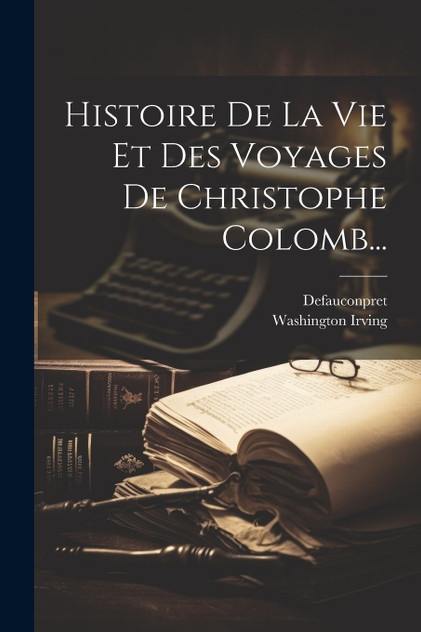 Histoire De La Vie Et Des Voyages De Christophe Colomb... Histoire De La Vie Et Des Voyages De Christophe Colomb...
