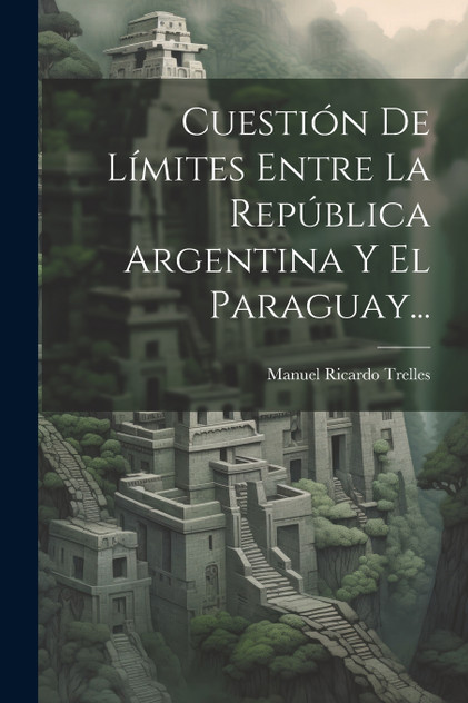 Cuestión De Límites Entre La República Argentina Y El Paraguay... Cuestión De Límites Entre La República Argentina Y El Paraguay...
