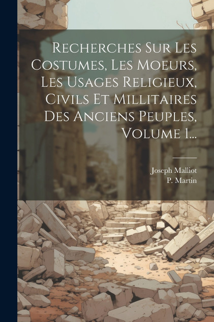 Recherches Sur Les Costumes, Les Moeurs, Les Usages Religieux, Civils Et Millitaires Des Anciens Peuples, Volume 1... Recherches Sur Les Costumes, Les Moeurs, Les Usages Religieux, Civils Et Millitaires Des Anciens Peuples, Volume 1...
