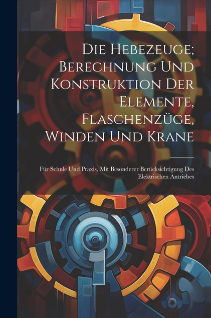 Die Hebezeuge; Berechnung Und Konstruktion Der Elemente, Flaschenzüge, Winden Und Krane
