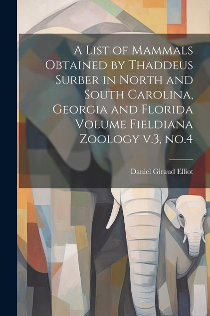A List of Mammals Obtained by Thaddeus Surber in North and South Carolina, Georgia and Florida Volume Fieldiana Zoology v.3, no.4 A List of Mammals Obtained by Thaddeus Surber in North and South Carolina, Georgia and Florida Volume Fieldiana Zoology v.3, no.4