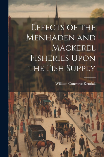 Effects of the Menhaden and Mackerel Fisheries Upon the Fish Supply Effects of the Menhaden and Mackerel Fisheries Upon the Fish Supply