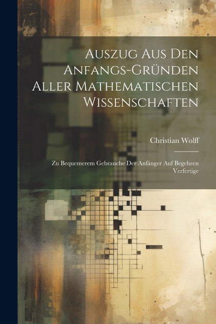 Auszug Aus Den Anfangs-Gründen Aller Mathematischen Wissenschaften Auszug Aus Den Anfangs-Gründen Aller Mathematischen Wissenschaften