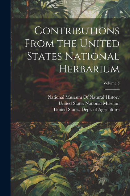 Contributions From the United States National Herbarium; Volume 5 Contributions From the United States National Herbarium; Volume 5