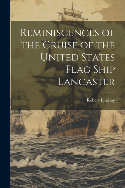 Reminiscences of the Cruise of the United States Flag Ship Lancaster Reminiscences of the Cruise of the United States Flag Ship Lancaster