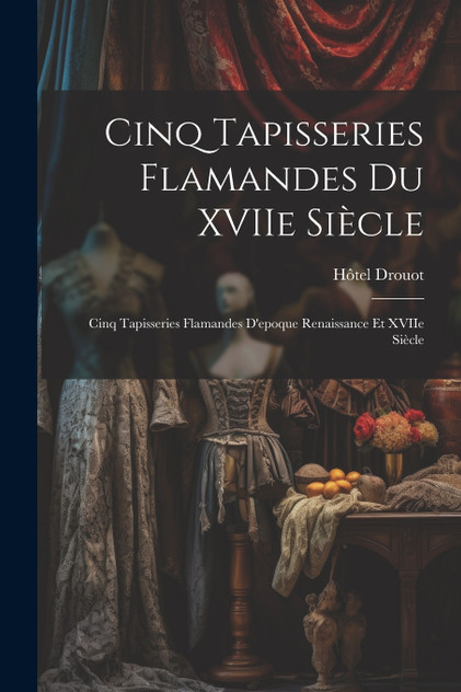 Cinq tapisseries flamandes du XVIIe siècle; cinq tapisseries flamandes d'epoque Renaissance et XVIIe siècle