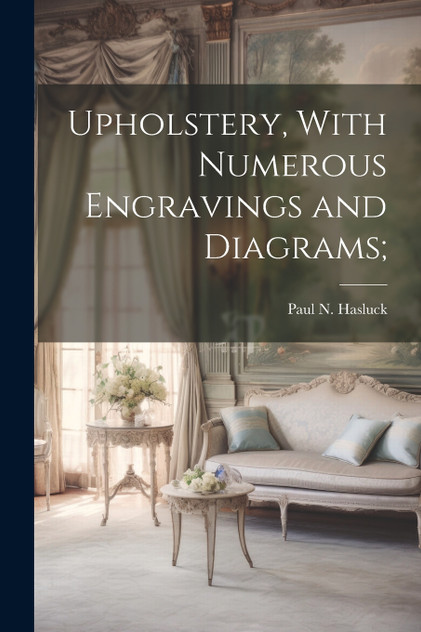 Upholstery, With Numerous Engravings and Diagrams; Upholstery, With Numerous Engravings and Diagrams;