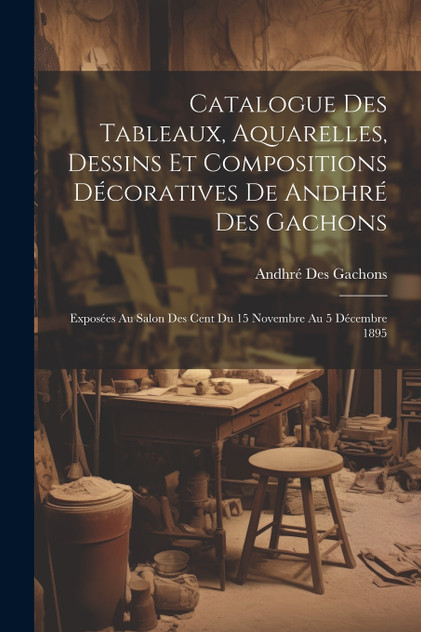 Catalogue des tableaux, aquarelles, dessins et compositions décoratives de Andhré des Gachons