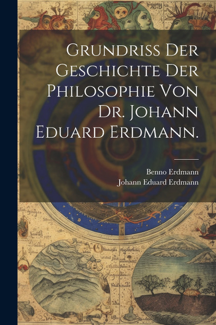 Grundriss der Geschichte der Philosophie von Dr. Johann Eduard Erdmann. Grundriss der Geschichte der Philosophie von Dr. Johann Eduard Erdmann.
